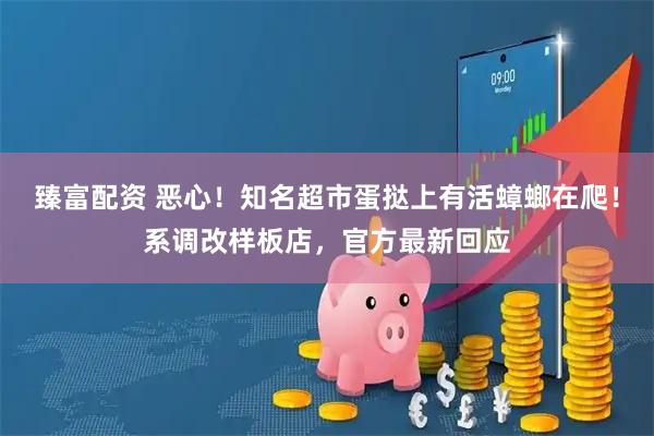 臻富配资 恶心！知名超市蛋挞上有活蟑螂在爬！系调改样板店，官方最新回应