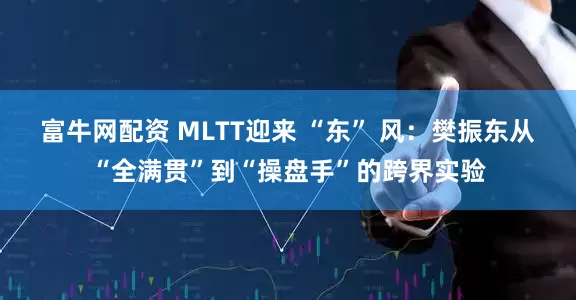 富牛网配资 MLTT迎来 “东” 风：樊振东从“全满贯”到“操盘手”的跨界实验