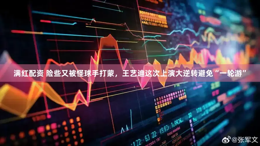 满红配资 险些又被怪球手打蒙，王艺迪这次上演大逆转避免“一轮游”