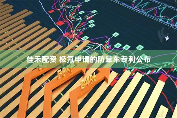 佳禾配资 极氪申请的防晕车专利公布