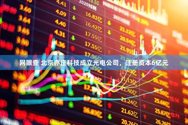 网眼查 北京亦庄科技成立光电公司，注册资本6亿元