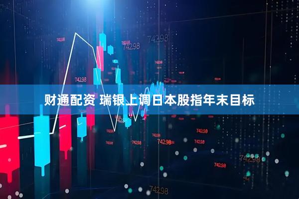 财通配资 瑞银上调日本股指年末目标