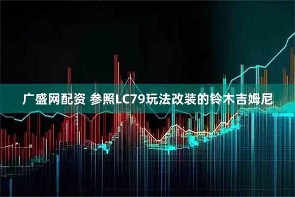 广盛网配资 参照LC79玩法改装的铃木吉姆尼