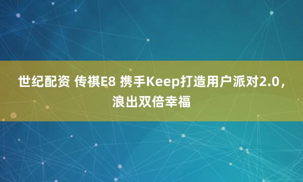 世纪配资 传祺E8 携手Keep打造用户派对2.0，浪出双倍幸福