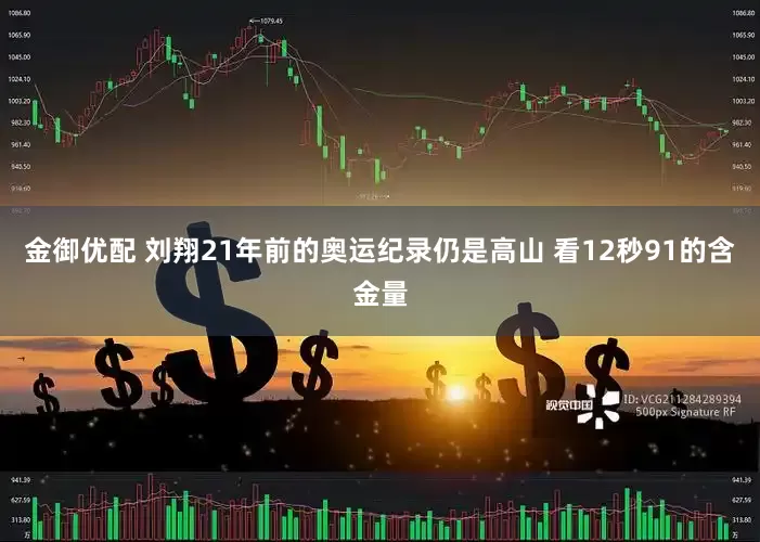 金御优配 刘翔21年前的奥运纪录仍是高山 看12秒91的含金量