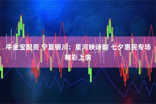 牛金宝配资 宁夏银川：星河映诗韵 七夕惠民专场精彩上演