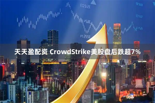 天天盈配资 CrowdStrike美股盘后跌超7%
