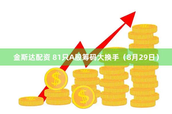 金斯达配资 81只A股筹码大换手（8月29日）
