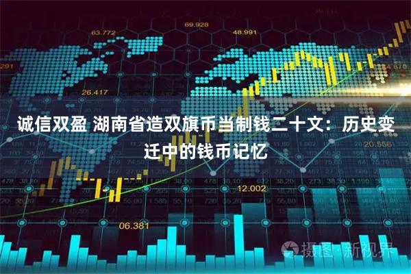 诚信双盈 湖南省造双旗币当制钱二十文：历史变迁中的钱币记忆