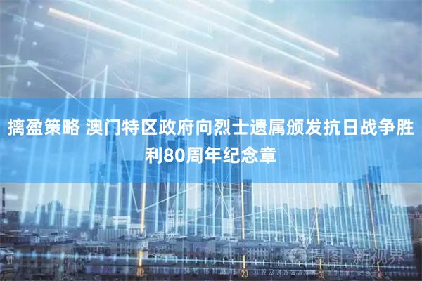 摛盈策略 澳门特区政府向烈士遗属颁发抗日战争胜利80周年纪念章