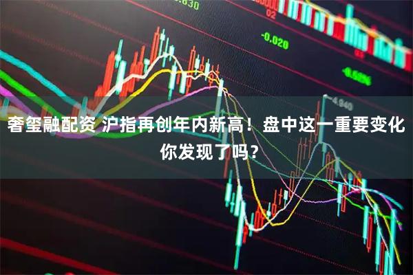 奢玺融配资 沪指再创年内新高！盘中这一重要变化 你发现了吗？