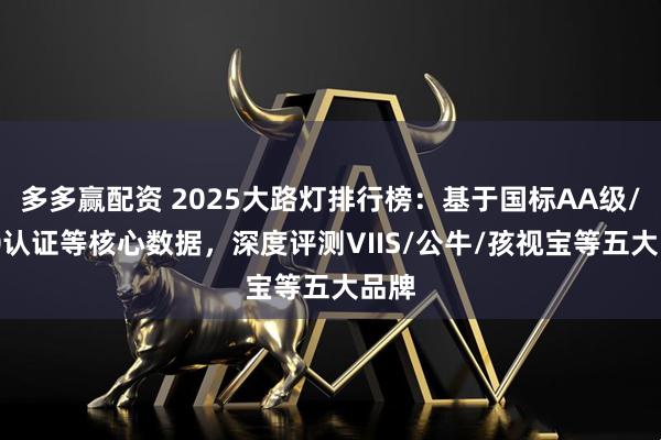 多多赢配资 2025大路灯排行榜：基于国标AA级/RG0认证等核心数据，深度评测VIIS/公牛/孩视宝等五大品牌