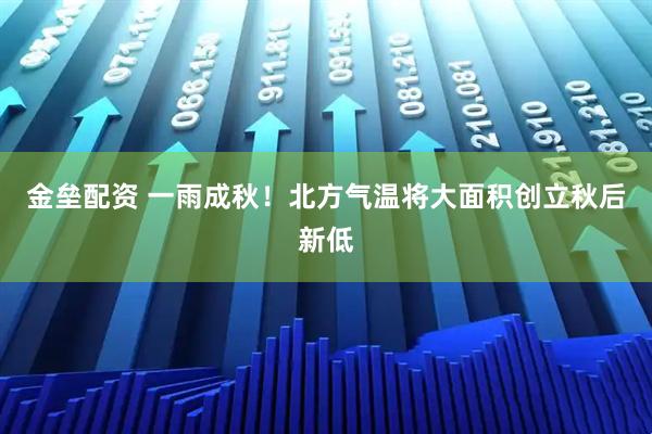 金垒配资 一雨成秋！北方气温将大面积创立秋后新低