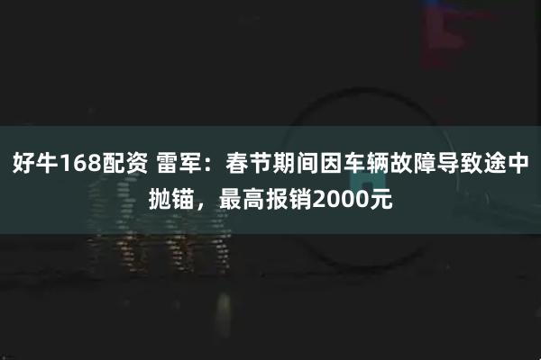 好牛168配资 雷军：春节期间因车辆故障导致途中抛锚，最高报销2000元