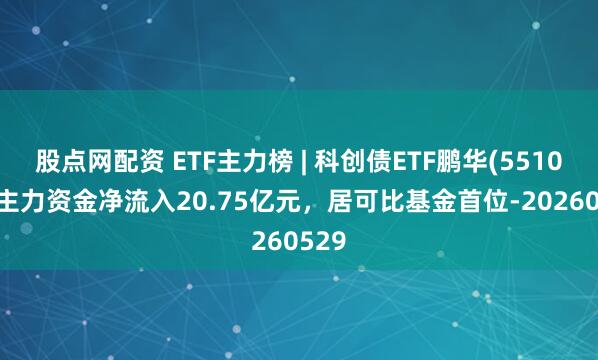 股点网配资 ETF主力榜 | 科创债ETF鹏华(551030)主力资金净流入20.75亿元，居可比基金首位-20260529